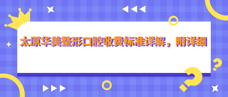 太原華美整形口腔收費標準詳解，附詳細醫院地址信息