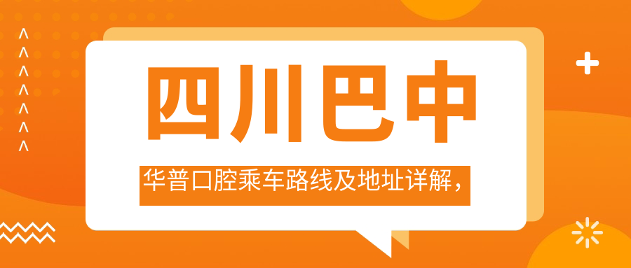 四川巴中華普口腔乘車(chē)路線(xiàn)及地址詳解，高性?xún)r(jià)比好口碑值得信賴(lài)