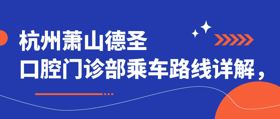 杭州蕭山德圣口腔門(mén)診部乘車(chē)路線(xiàn)詳解，內含準確醫院地址信息