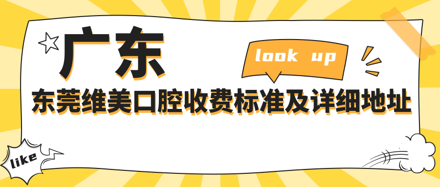 廣東東莞維美口腔收費標準及詳細地址公布，內含最新項目?jì)r(jià)格表