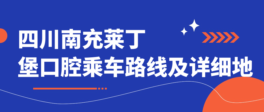 四川南充萊丁堡口腔乘車(chē)路線(xiàn)及詳細地址附微創(chuàng  )種植牙價(jià)格表