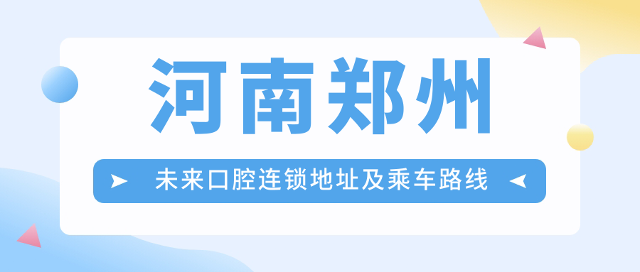 河南鄭州未來(lái)口腔連鎖地址及乘車(chē)路線(xiàn)