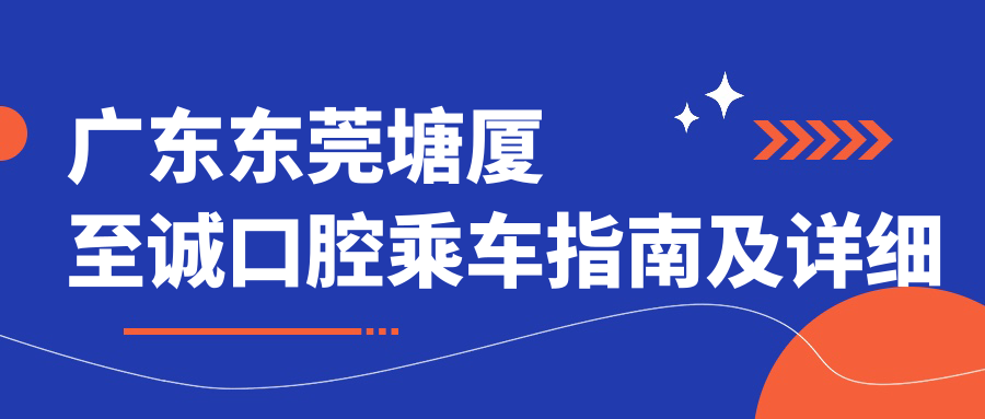 廣東東莞塘廈至誠口腔乘車(chē)指南及詳細地址信息解析