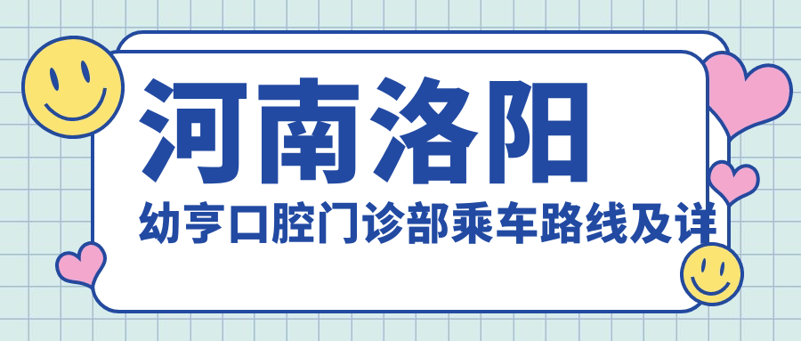 河南洛陽(yáng)幼亨口腔門(mén)診部乘車(chē)路線(xiàn)及詳細地址指南