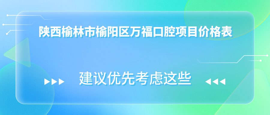 陜西榆林市榆陽(yáng)區萬(wàn)?？谇豁椖?jì)r(jià)格表