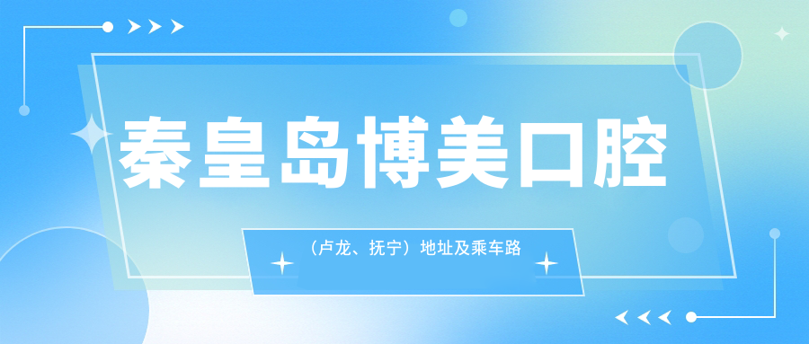 秦皇島博美口腔（盧龍、撫寧）地址及乘車(chē)路線(xiàn)