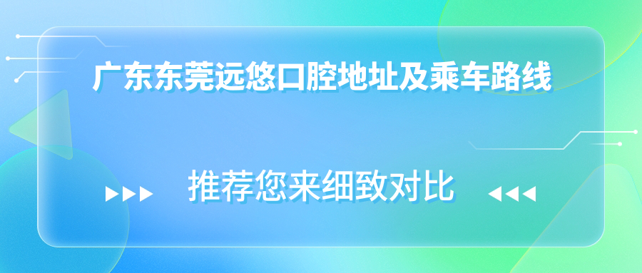 廣東東莞遠悠口腔地址及乘車(chē)路線(xiàn)