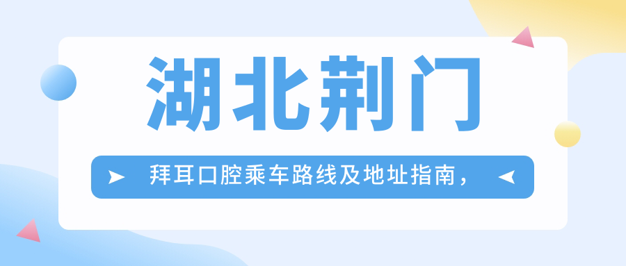 湖北荊門(mén)拜耳口腔乘車(chē)路線(xiàn)及地址指南，高性?xún)r(jià)比好口碑就醫優(yōu)選地