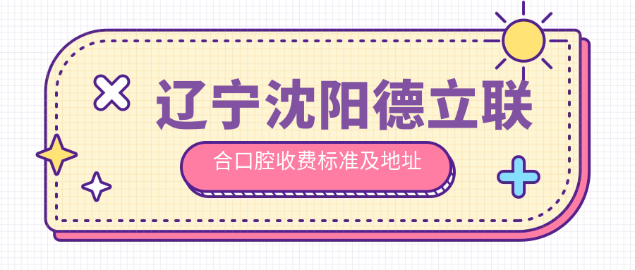 遼寧沈陽(yáng)德立聯(lián)合口腔收費標準及地址詳解，高性?xún)r(jià)比好口碑值得推薦