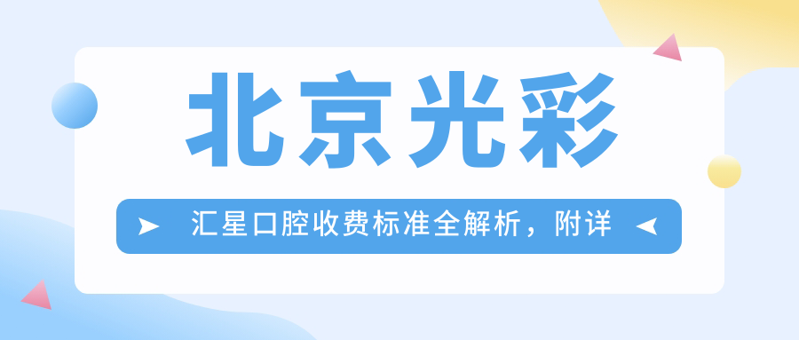 北京光彩匯星口腔收費標準全解析，附詳細醫院地址信息