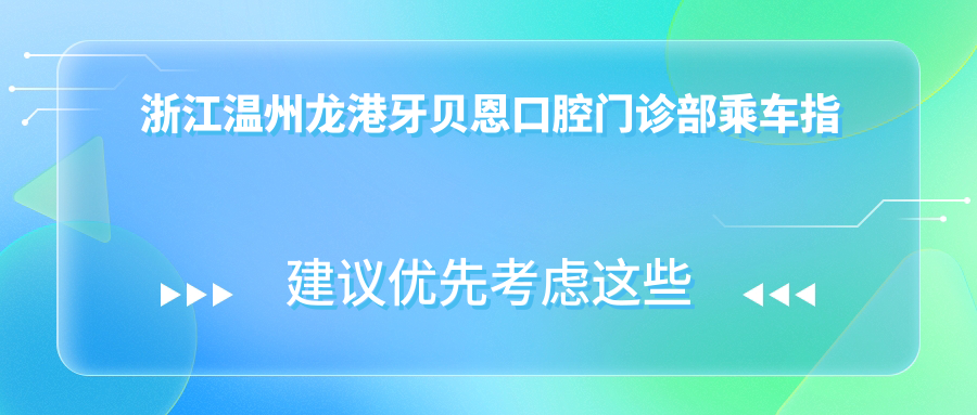 浙江溫州龍港牙貝恩口腔門(mén)診部乘車(chē)指南及詳細地址分享