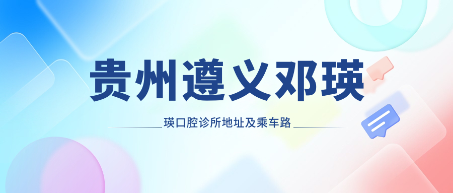 貴州遵義鄧瑛瑛口腔診所地址及乘車(chē)路線(xiàn)