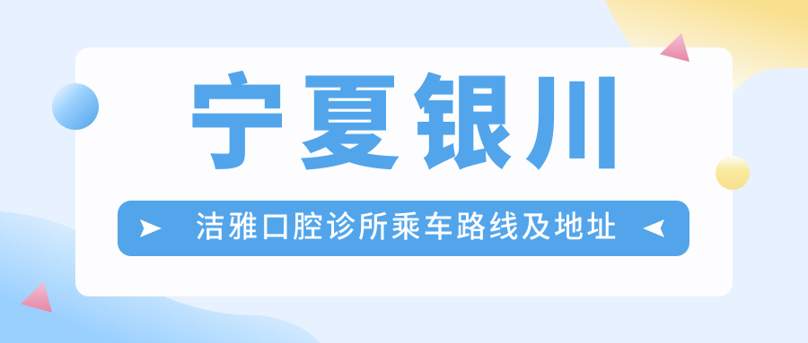 寧夏銀川潔雅口腔診所乘車(chē)路線(xiàn)及地址指南，高性?xún)r(jià)比好口碑值得信賴(lài)
