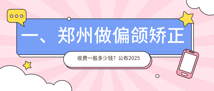 一、鄭州做偏頜矯正收費一般多少錢(qián)？公布2025鄭州偏頜矯正價(jià)目表