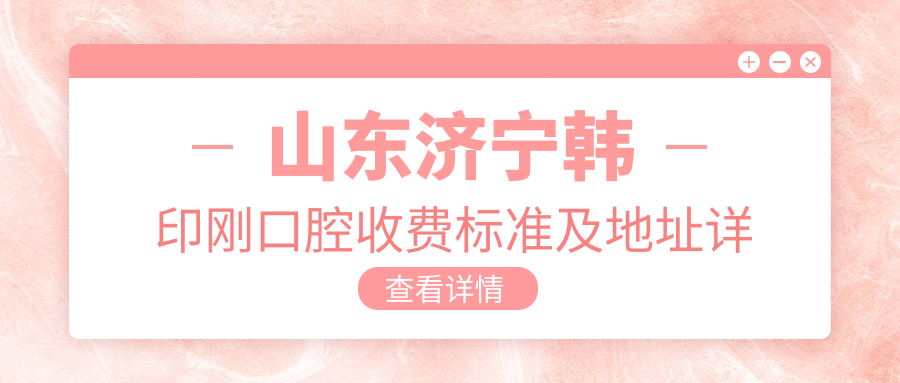 山東濟寧韓印剛口腔收費標準及地址詳覽，高性?xún)r(jià)比好口碑值得信賴(lài)