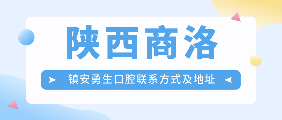 陜西商洛鎮安勇生口腔聯(lián)系方式及地址詳解，高性?xún)r(jià)比好口碑就醫優(yōu)選地