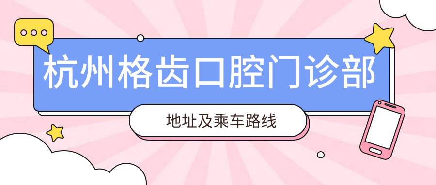 杭州格齒口腔門(mén)診部地址及乘車(chē)路線(xiàn)