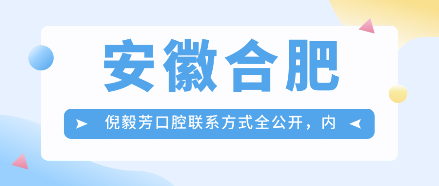 安徽合肥倪毅芳口腔聯(lián)系方式全公開(kāi)，內含詳細醫院地址指南