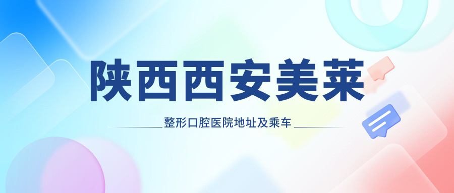 陜西西安美萊整形口腔醫院地址及乘車(chē)路線(xiàn)