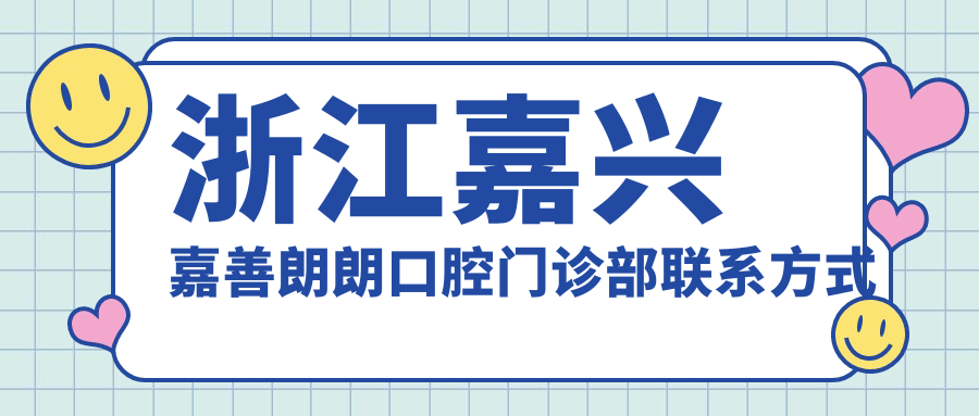 浙江嘉興嘉善朗朗口腔門(mén)診部聯(lián)系方式地址詳解及最新價(jià)格表一覽