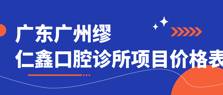 廣東廣州繆仁鑫口腔診所項目?jì)r(jià)格表