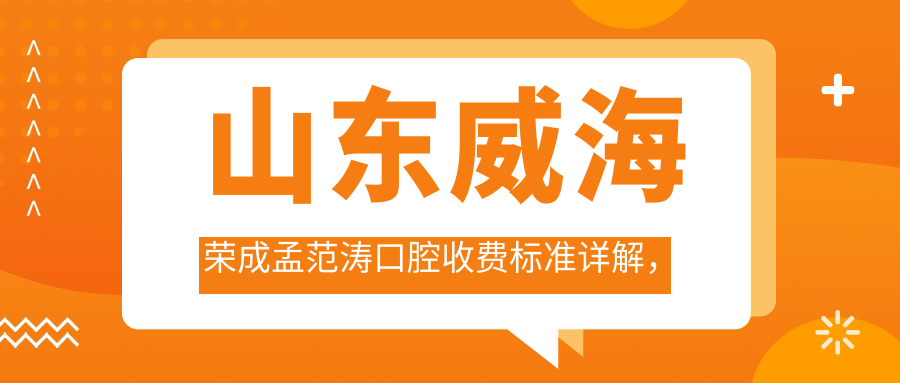 山東威海榮成孟范濤口腔收費標準詳解，附詳細醫院地址信息