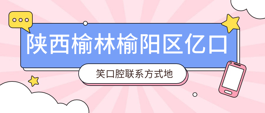 陜西榆林榆陽(yáng)區億口笑口腔聯(lián)系方式地址詳解及最新項目?jì)r(jià)格表