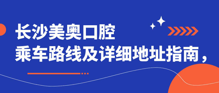 長(cháng)沙美奧口腔乘車(chē)路線(xiàn)及詳細地址指南，高性?xún)r(jià)比好口碑值得前往