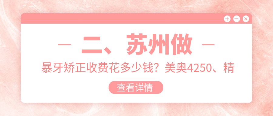 二、蘇州做暴牙矯正收費花多少錢(qián)？美奧4250、精藝5769、精實(shí)4780