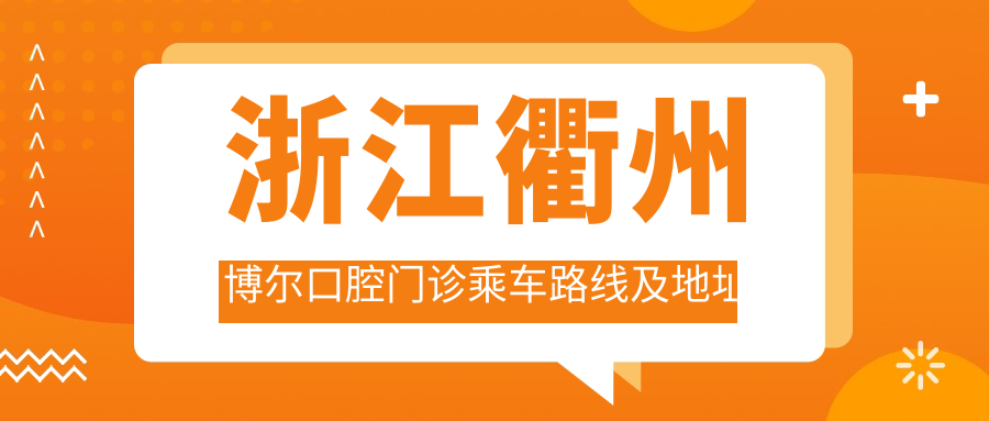 浙江衢州博爾口腔門(mén)診乘車(chē)路線(xiàn)及地址指南，高性?xún)r(jià)比好口碑推薦就診
