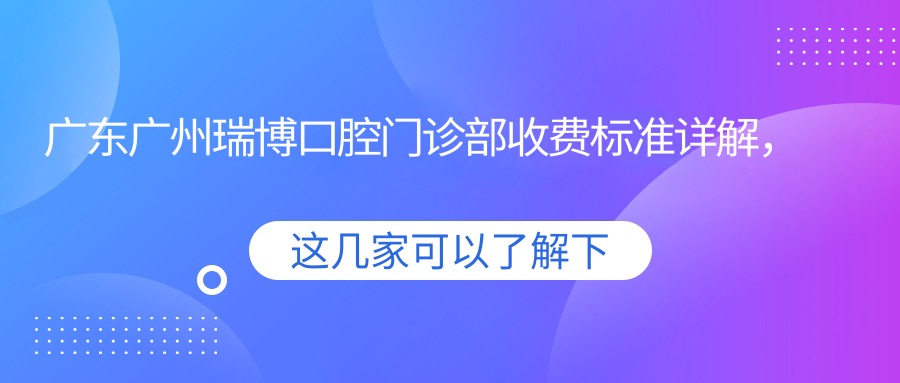 廣東廣州瑞博口腔門(mén)診部收費標準詳解，附醫院詳細地址信息
