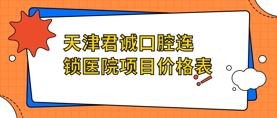 天津君誠口腔連鎖醫院項目?jì)r(jià)格表