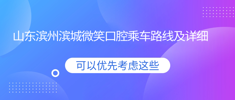山東濱州濱城微笑口腔乘車(chē)路線(xiàn)及詳細地址指南