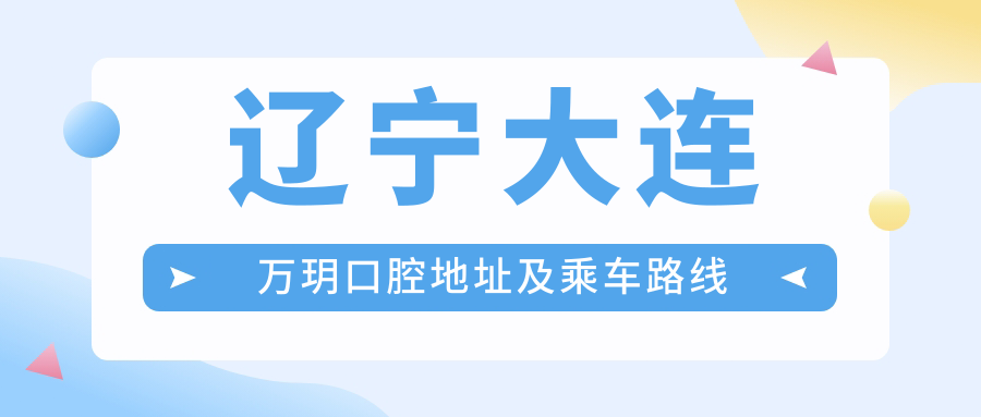 遼寧大連萬(wàn)玥口腔地址及乘車(chē)路線(xiàn)