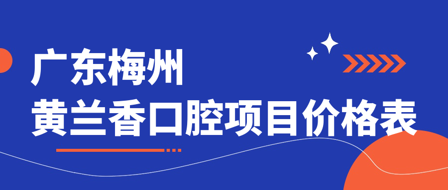 廣東梅州黃蘭香口腔項目?jì)r(jià)格表