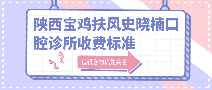 陜西寶雞扶風(fēng)史曉楠口腔診所收費標準詳解，附詳細地址信息
