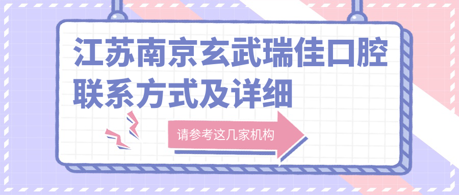 江蘇南京玄武瑞佳口腔聯(lián)系方式及詳細地址信息一覽