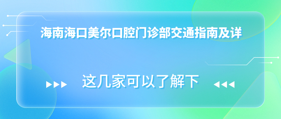 海南?？诿罓柨谇婚T(mén)診部交通指南及詳細地址一文速覽