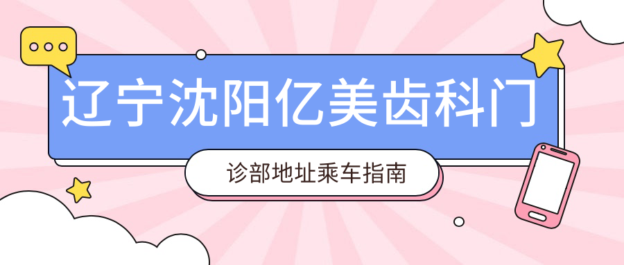 遼寧沈陽(yáng)億美齒科門(mén)診部地址乘車(chē)指南及詳細價(jià)格表一覽