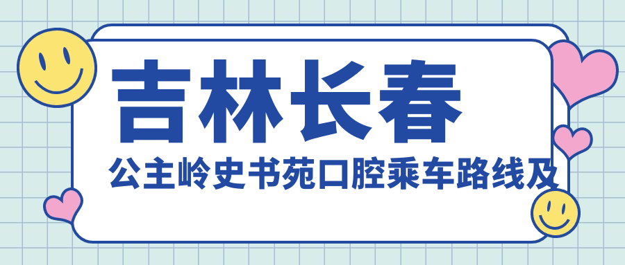 吉林長(cháng)春公主嶺史書(shū)苑口腔乘車(chē)路線(xiàn)及詳細地址指南