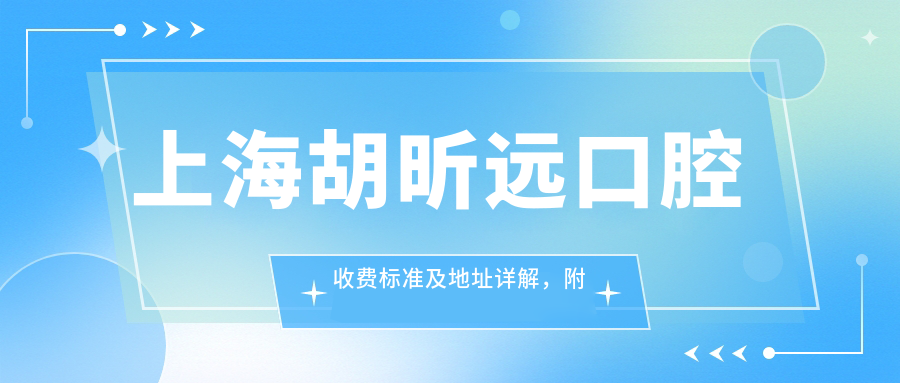 上海胡昕遠口腔收費標準及地址詳解，附最新價(jià)格表一覽
