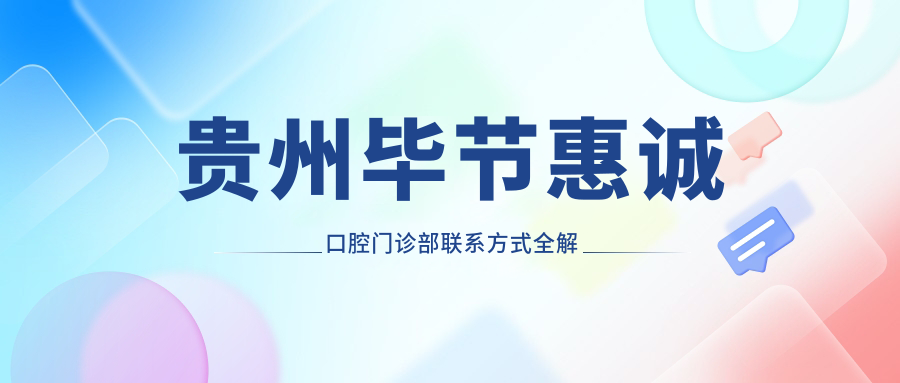 貴州畢節惠誠口腔門(mén)診部聯(lián)系方式全解析，附詳細醫院地址指引