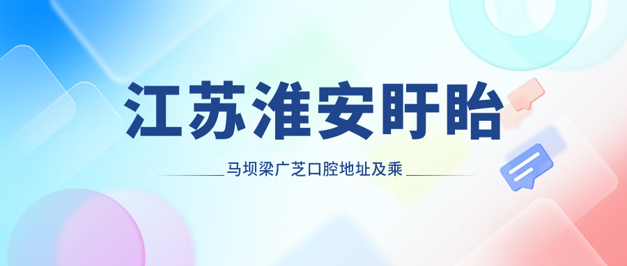 江蘇淮安盱眙馬壩梁廣芝口腔地址及乘車(chē)路線(xiàn)