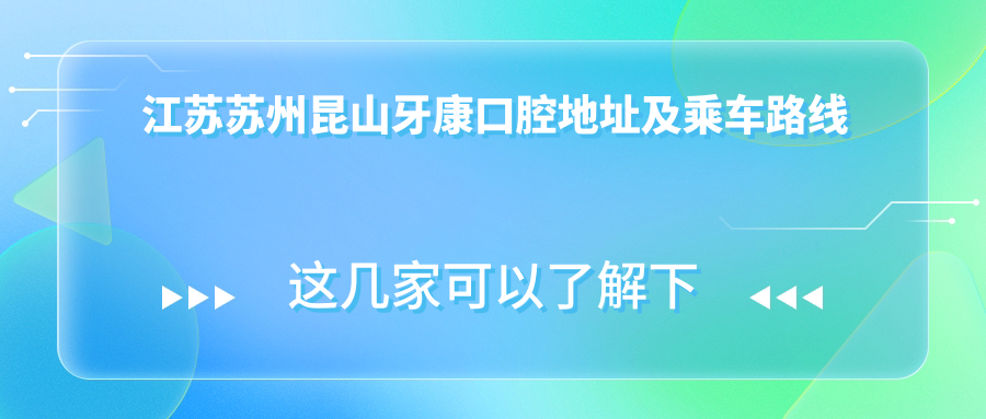 江蘇蘇州昆山牙康口腔地址及乘車(chē)路線(xiàn)