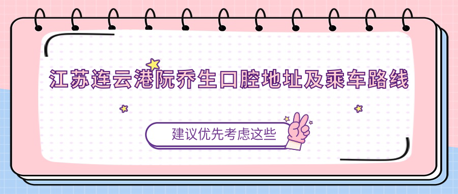 江蘇連云港阮喬生口腔地址及乘車(chē)路線(xiàn)
