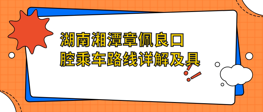 湖南湘潭章佩良口腔乘車(chē)路線(xiàn)詳解及具體地址指南