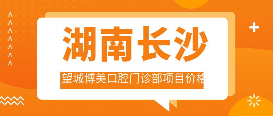 湖南長(cháng)沙望城博美口腔門(mén)診部項目?jì)r(jià)格表
