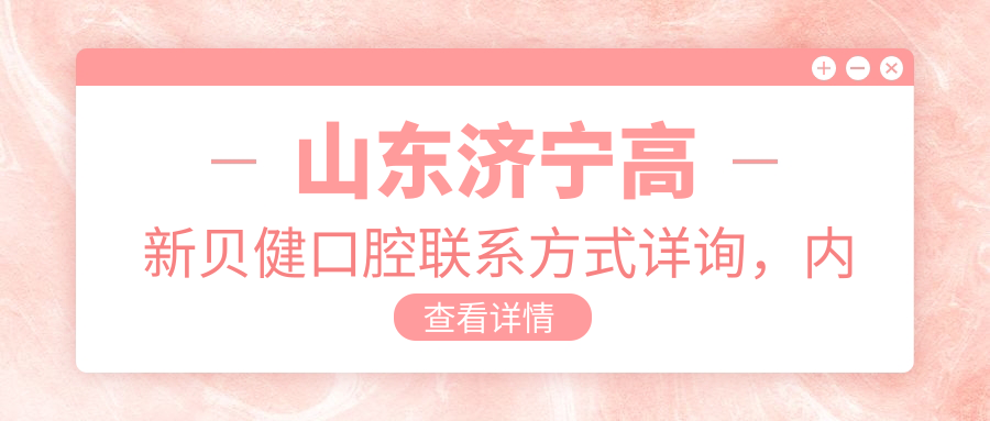 山東濟寧高新貝健口腔聯(lián)系方式詳詢(xún)，內含醫院具體地址信息