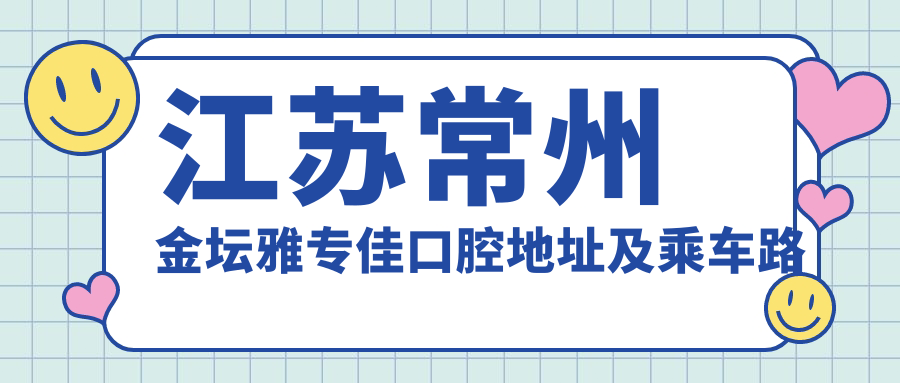 江蘇常州金壇雅專(zhuān)佳口腔地址及乘車(chē)路線(xiàn)
