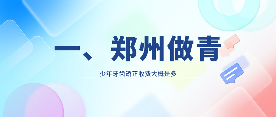 一、鄭州做青少年牙齒矯正收費大概是多少錢(qián)？揭秘2025鄭州青少年牙齒矯正收費表